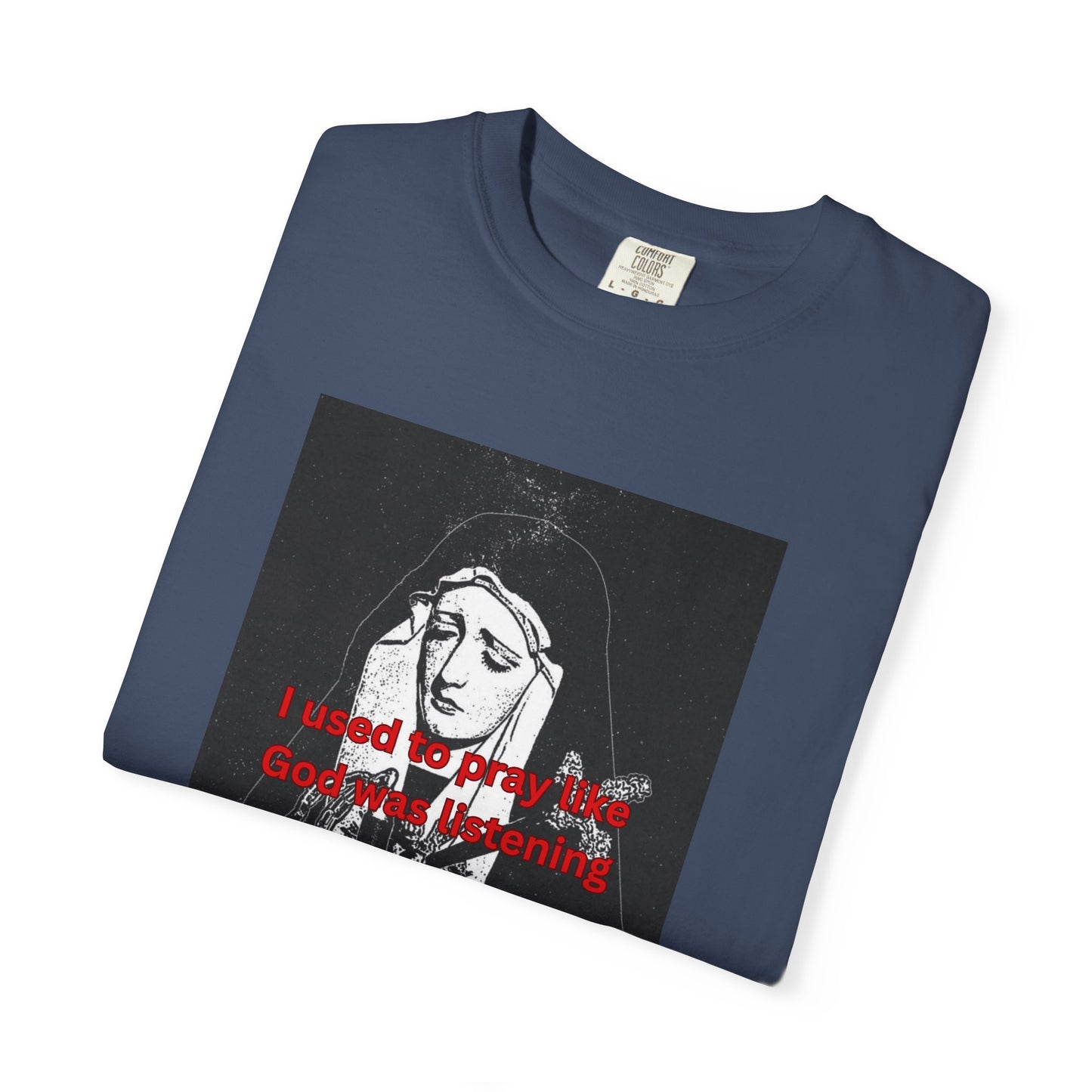 I Used to Pray like God was listening tee