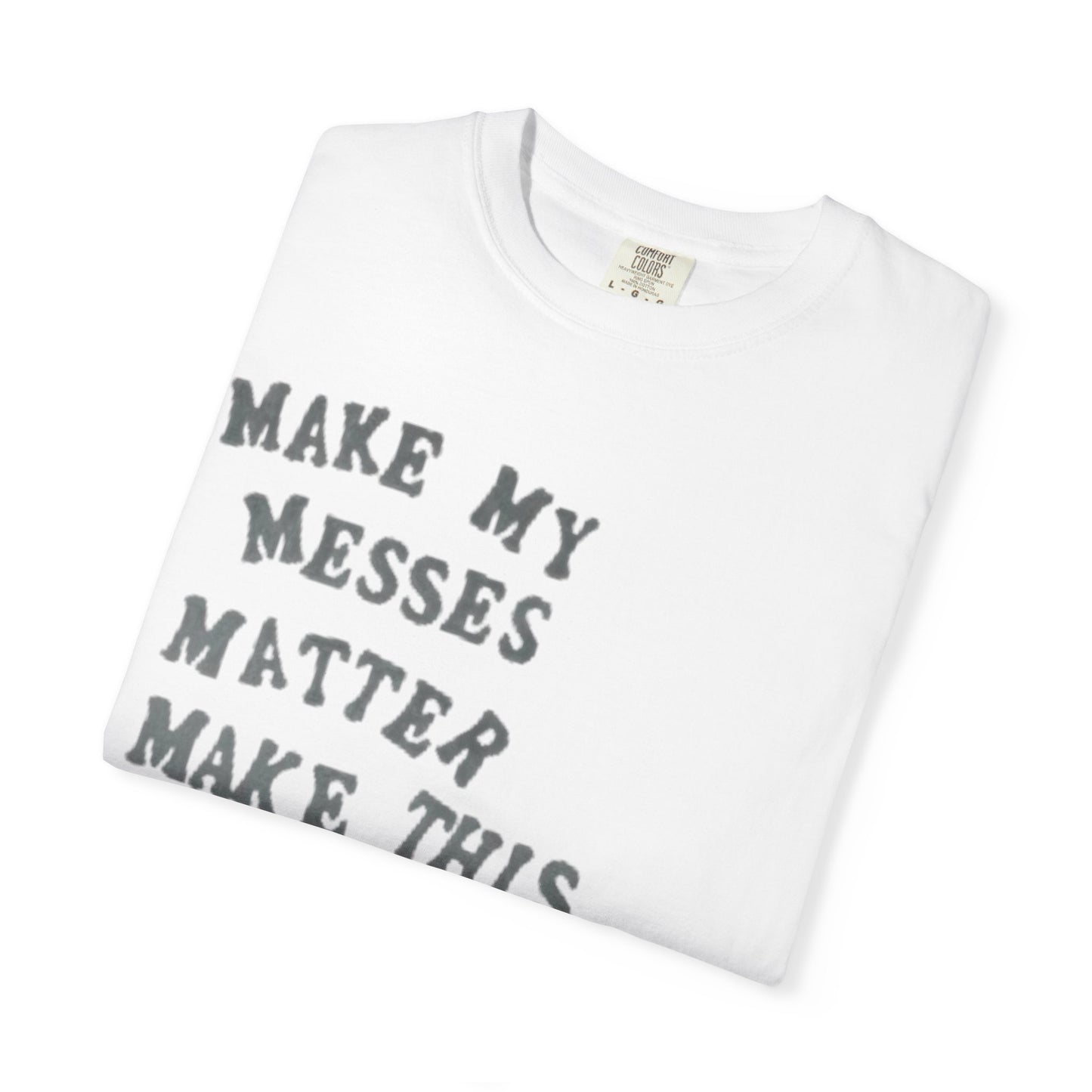 Make my messes matter, make this chaos count
